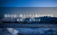国际讨论：晚上一个人看的APP是否合理？ · 全球218
