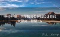 奇怪经历：泡芙短视频破解版让我印象深刻 · 特辑797