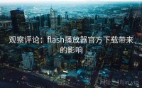 观察评论：flash播放器官方下载带来的影响