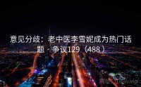 意见分歧：老中医李雪妮成为热门话题 · 争议129（488 ）