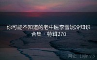 你可能不知道的老中医李雪妮冷知识合集 · 特辑270