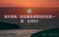 海外视角：疯狂健身课李欣的另类一面 · 全球902