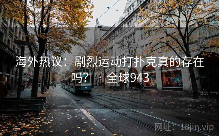 海外热议：剧烈运动打扑克真的存在吗？ · 全球943
