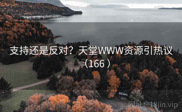 支持还是反对？天堂WWW资源引热议（166 ）