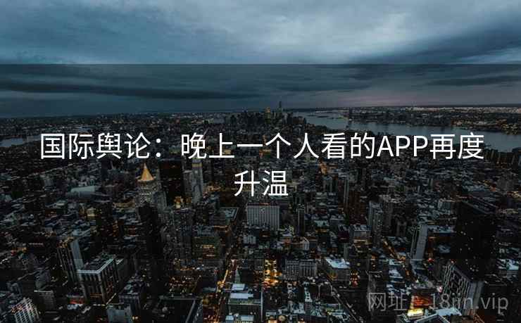 国际舆论：晚上一个人看的APP再度升温