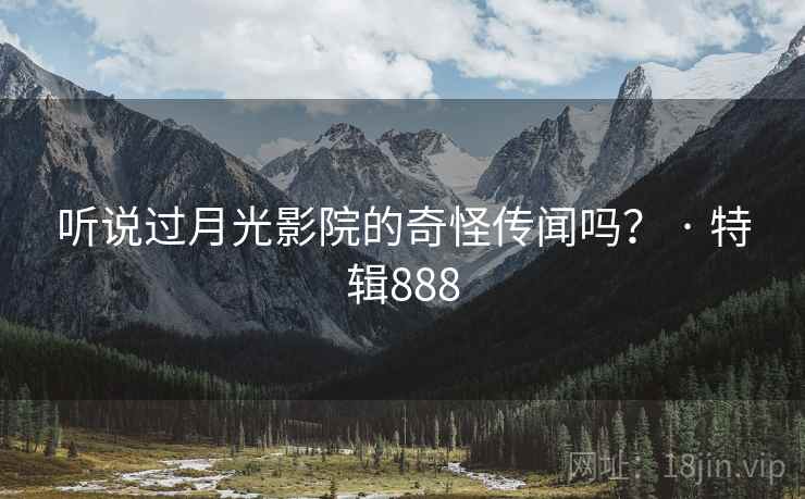 听说过月光影院的奇怪传闻吗？ · 特辑888