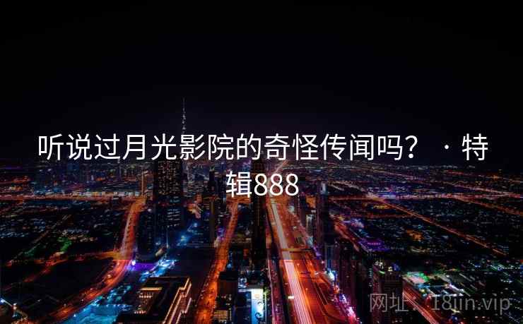 听说过月光影院的奇怪传闻吗？ · 特辑888