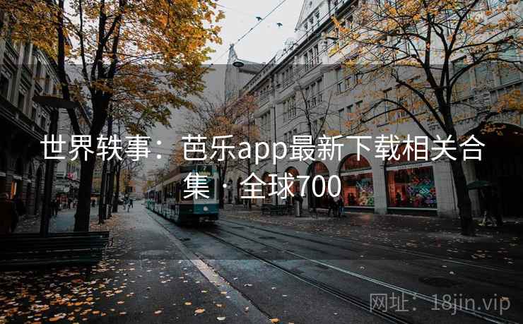 世界轶事：芭乐app最新下载相关合集 · 全球700