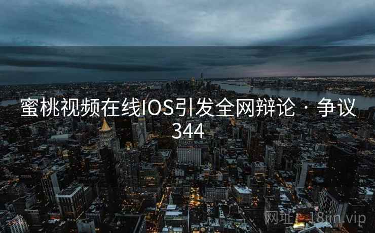 蜜桃视频在线IOS引发全网辩论 · 争议344