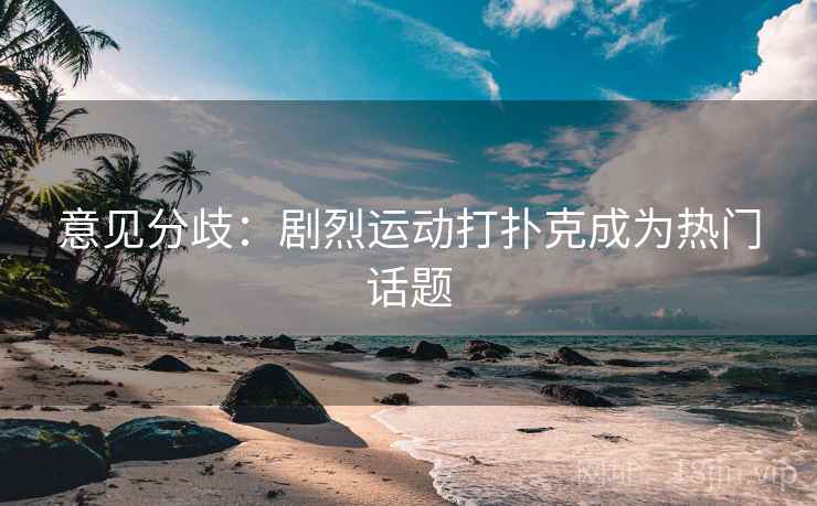 意见分歧：剧烈运动打扑克成为热门话题