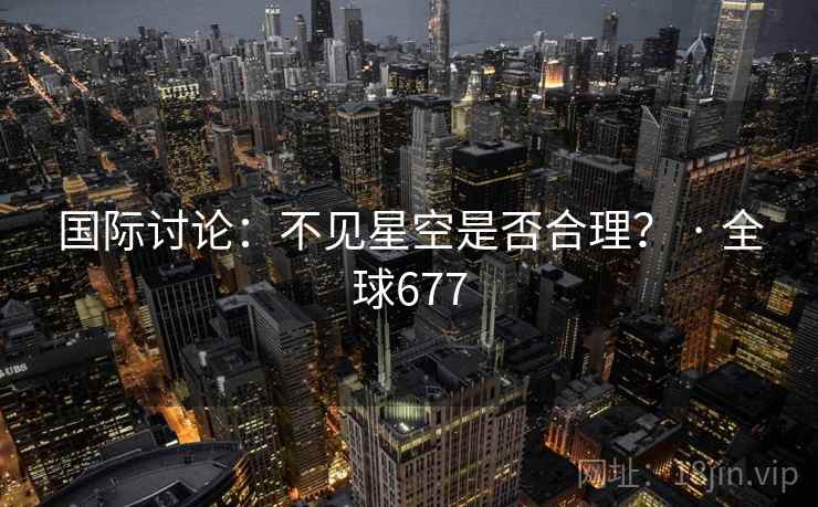 国际讨论：不见星空是否合理？ · 全球677
