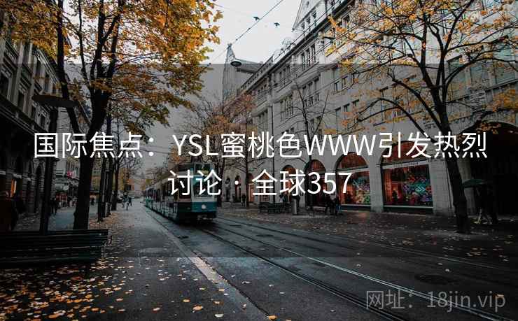 国际焦点：YSL蜜桃色WWW引发热烈讨论 · 全球357