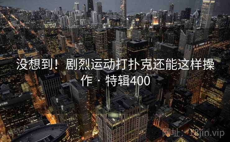 没想到！剧烈运动打扑克还能这样操作 · 特辑400