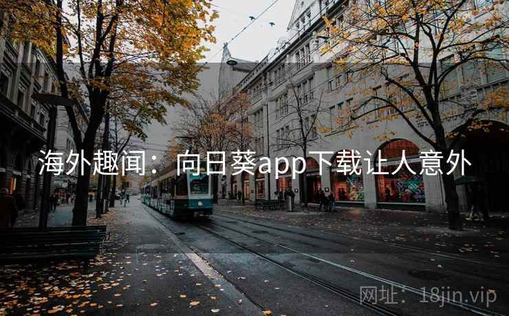 海外趣闻：向日葵app下载让人意外
